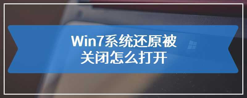 Win7系统还原被关闭怎么打开