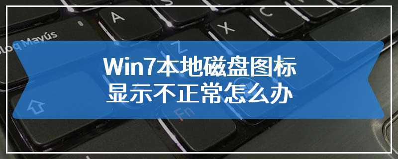 Win7本地磁盘图标显示不正常怎么办