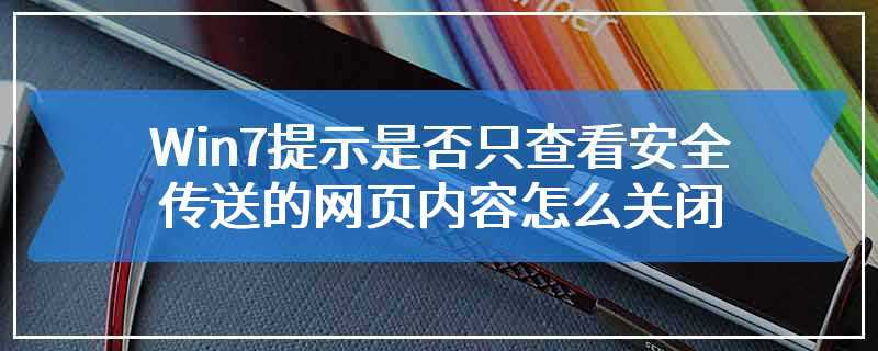 Win7提示是否只查看安全传送的网页内容怎么关闭