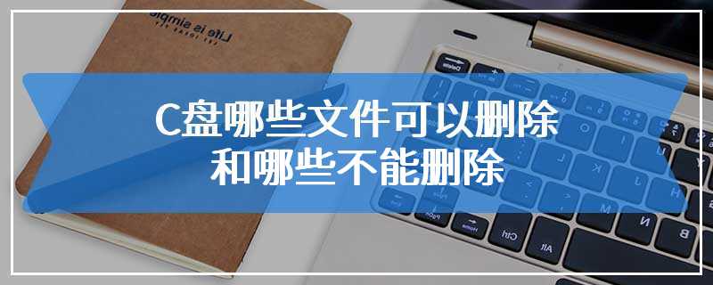 C盘哪些文件可以删除和哪些不能删除