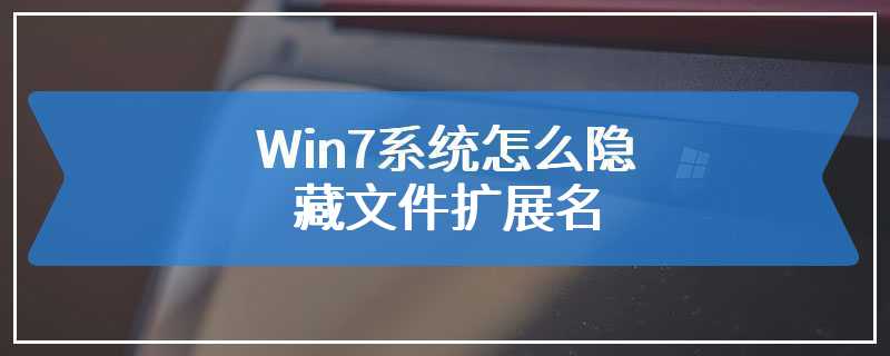 Win7系统怎么隐藏文件扩展名