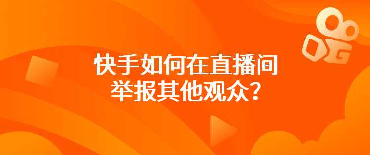 快手如何在直播间举报其他观众？