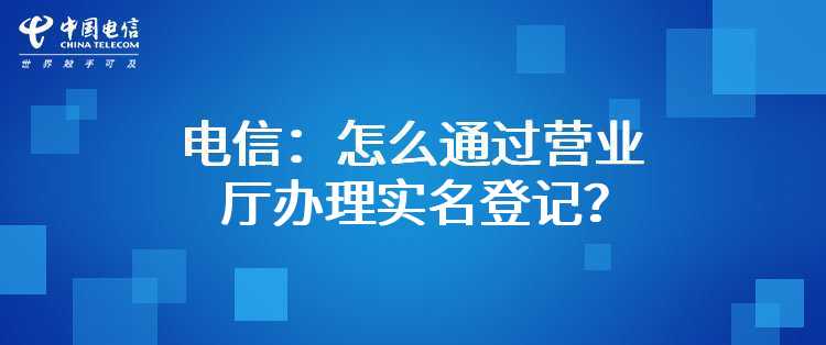 电信：怎么通过营业厅办理实名登记？