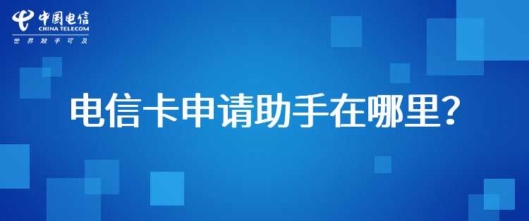 电信卡申请助手在哪里？