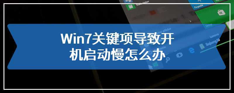 Win7关键项导致开机启动慢怎么办