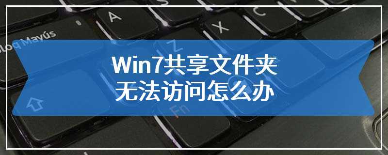 Win7共享文件夹无法访问怎么办