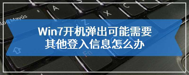 Win7开机弹出可能需要其他登入信息怎么办