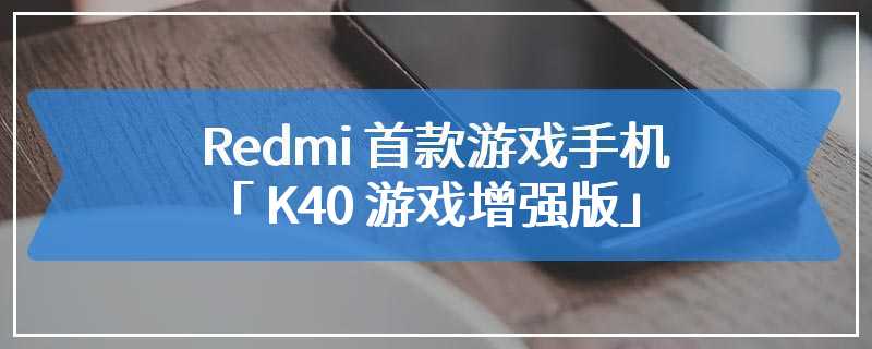 Redmi 首款游戏手机「 K40 游戏增强版」确定下週推出，极致效能、轻薄、超高性价比