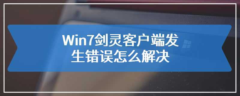 Win7剑灵客户端发生错误怎么解决