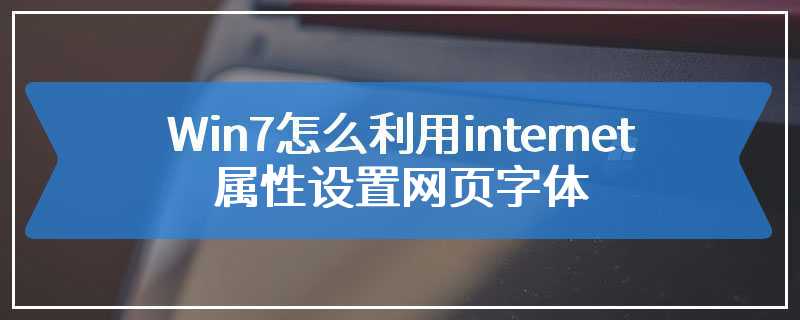 Win7怎么利用internet属性设置网页字体