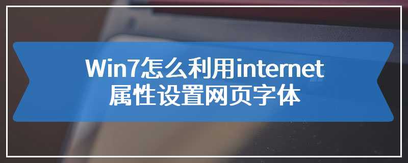 Win7怎么利用internet属性设置网页字体