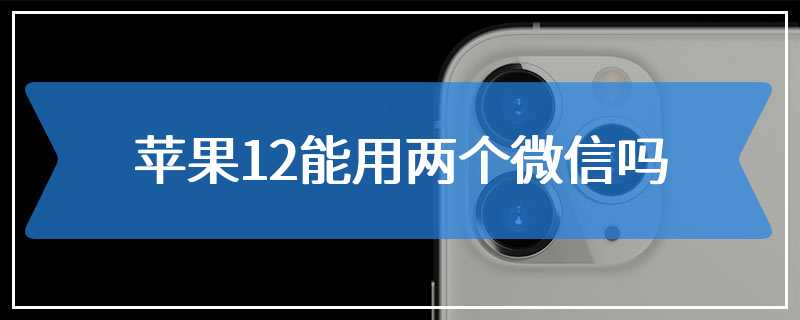 苹果12能用两个微信吗