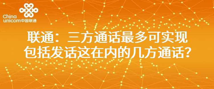 联通：三方通话最多可实现包括发话这在内的几方通话？