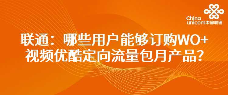 联通：哪些用户能够订购WO+视频优酷定向流量包月产品？