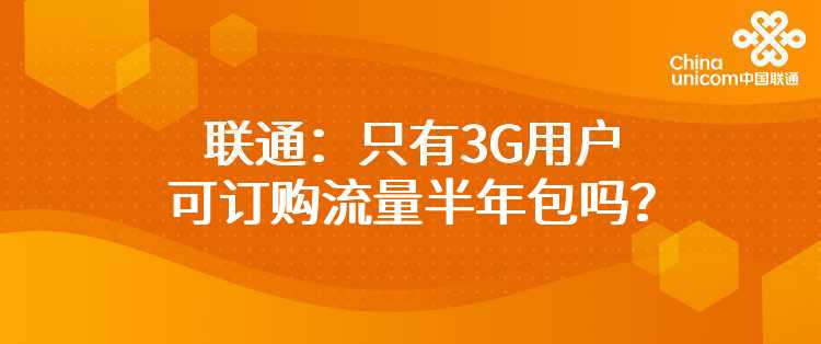 联通：只有3G用户可订购流量半年包吗？