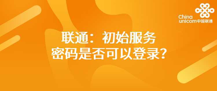 联通：初始服务密码是否可以登录？