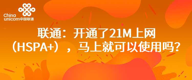 联通：开通了21M上网（HSPA+），马上就可以使用吗？