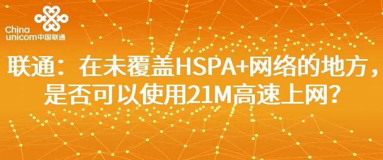 联通：在未覆盖HSPA+网络的地方，是否可以使用21M高速上网？