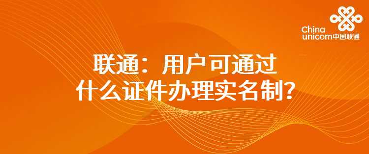 联通：用户可通过什么证件办理实名制？