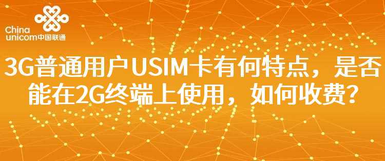 联通：3G普通用户USIM卡有何特点，是否能在2G终端上使用，如何收费？