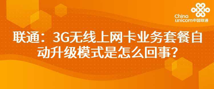 联通：3G无线上网卡业务套餐自动升级模式是怎么回事？