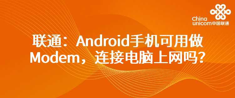 联通：Android手机可用做Modem，连接电脑上网吗？