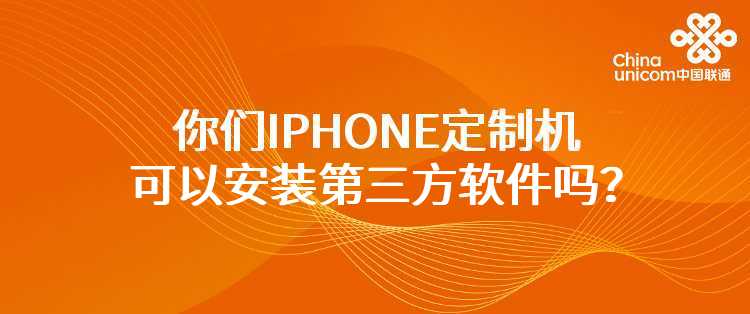 联通：你们IPHONE定制机可以安装第三方软件吗？