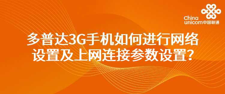 联通：我使用的是多普达系列的3G手机，如何进行网络设置及上网连接参数设置？