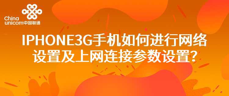 联通：我使用的是IPHONE的3G手机，如何进行网络设置及上网连接参数设置？