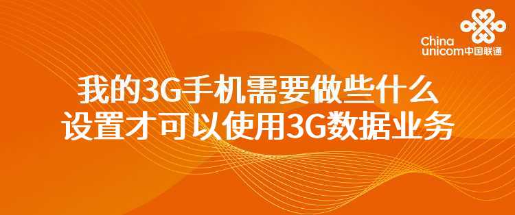 联通：我的3G手机需要做些什么设置才可以使用3G数据业务（如手机上网、手机音乐、手机电视等等）？