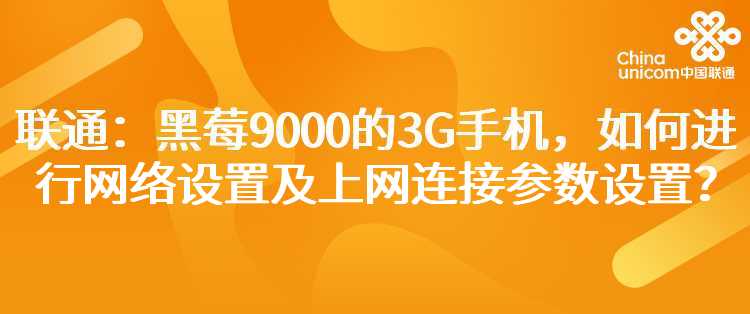 联通：黑莓9000的3G手机，如何进行网络设置及上网连接参数设置？