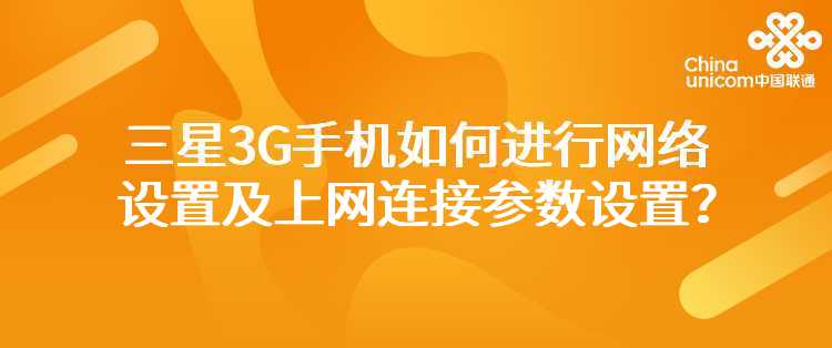 联通：我使用的是三星系列的3G手机，如何进行网络设置及上网连接参数设置？