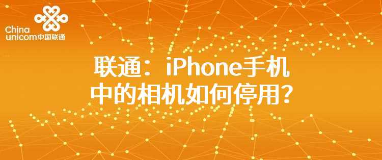 联通：iPhone手机中的相机如何停用？