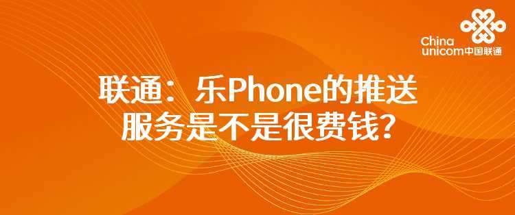 联通：乐Phone的推送服务是不是很费钱？