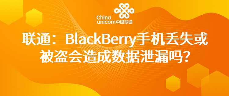 联通：BlackBerry手机丢失或被盗会造成数据泄漏吗？