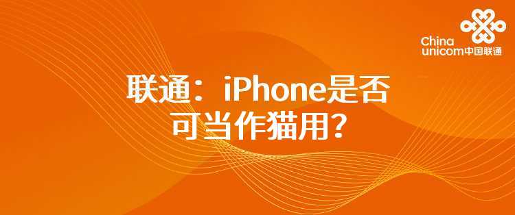 联通：iPhone是否可当作猫用？