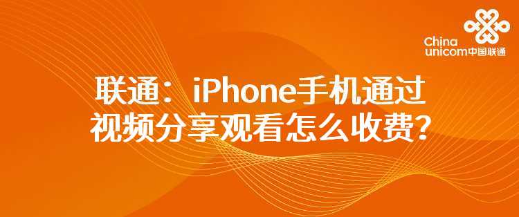 联通：iPhone手机通过视频分享观看怎么收费？