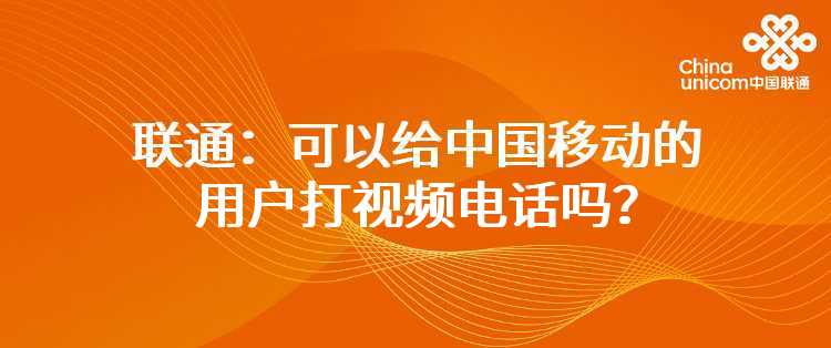 联通：可以给中国移动的用户打视频电话吗？