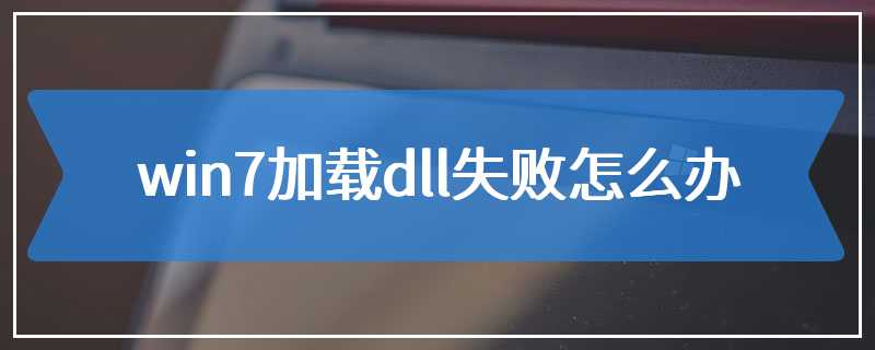 win7加载dll失败怎么办