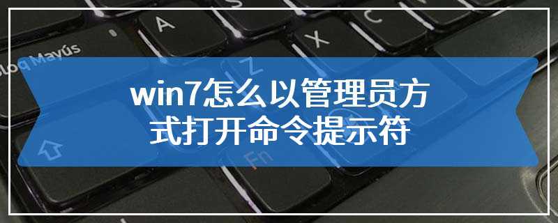 win7怎么以管理员方式打开命令提示符