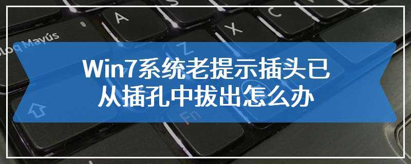 Win7系统老提示插头已从插孔中拔出怎么办