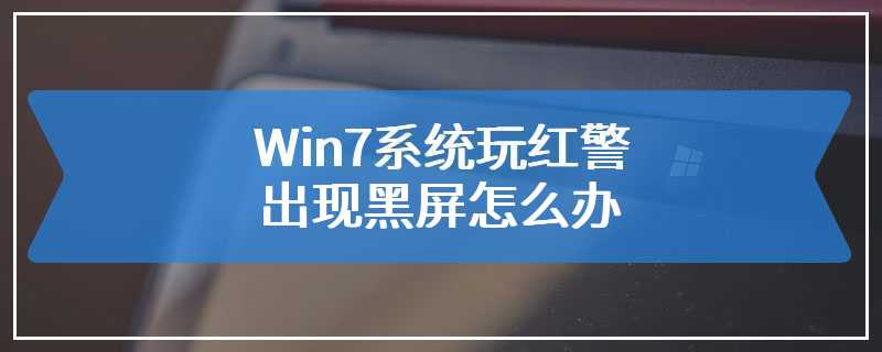 Win7系统玩红警出现黑屏怎么办
