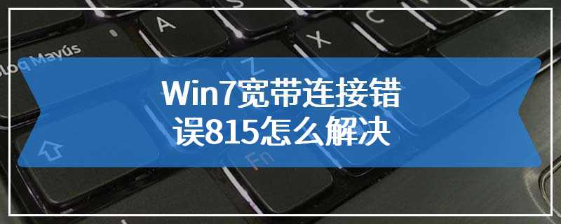 Win7宽带连接错误815怎么解决