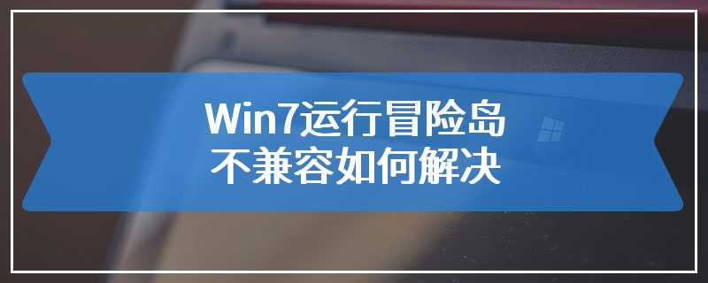 Win7运行冒险岛不兼容如何解决