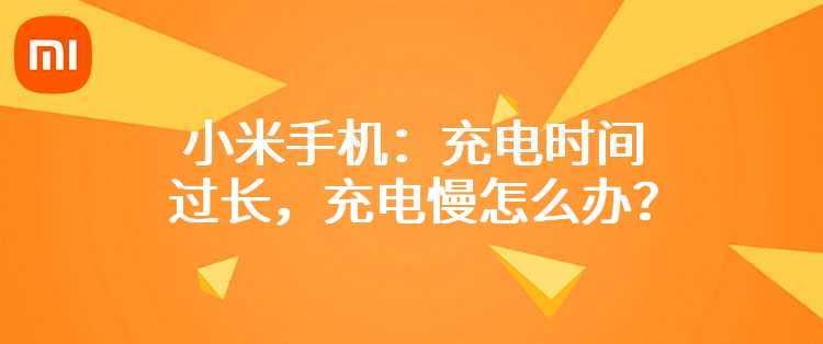 小米手机：充电时间过长，充电慢怎么办？