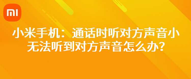 小米手机：通话时听对方声音小、无法听到对方声音怎么办？