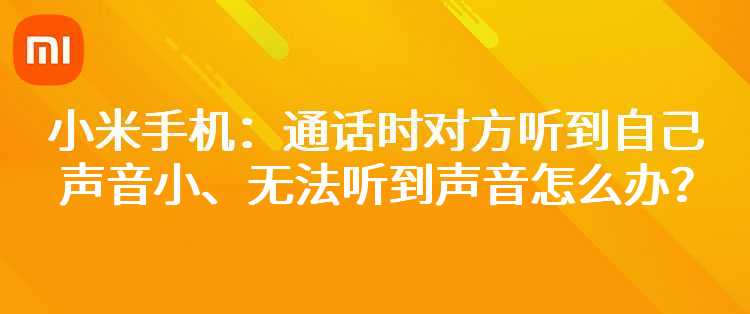 小米手机：通话时对方听到自己声音小、无法听到声音怎么办？