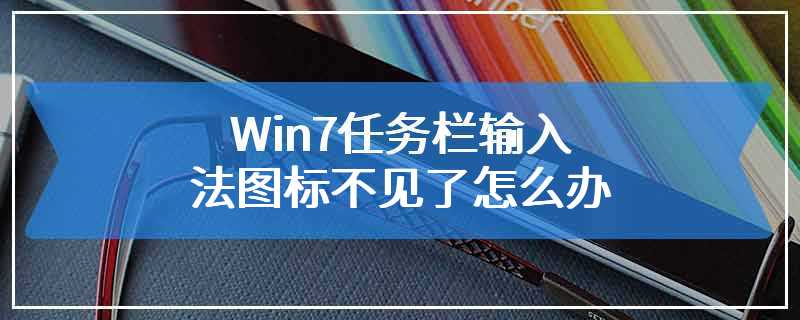 Win7任务栏输入法图标不见了怎么办