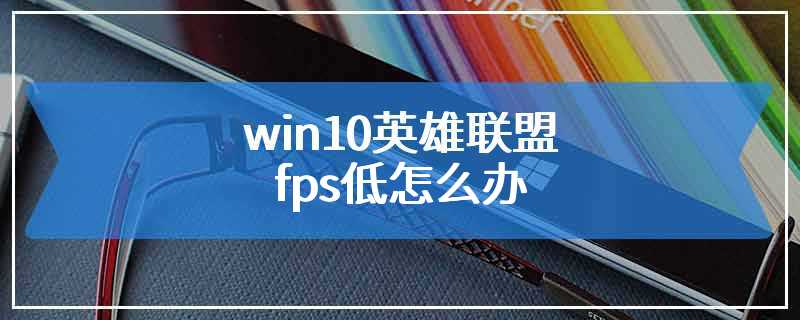 win10英雄联盟fps低怎么办