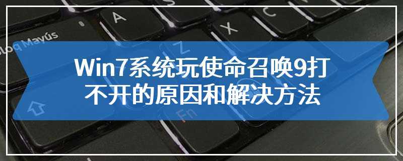 Win7系统玩使命召唤9打不开的原因和解决方法